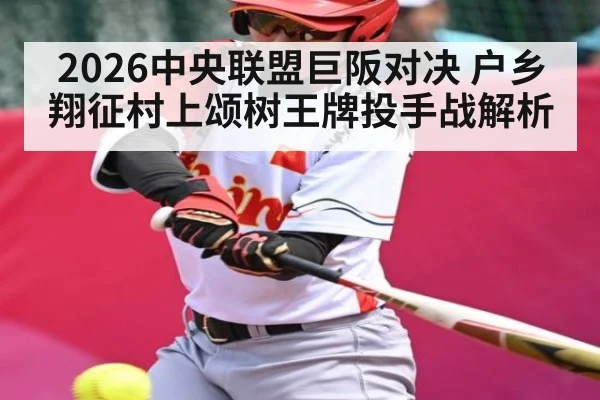 2026中央联盟巨阪对决 户乡翔征村上颂树王牌投手战解析